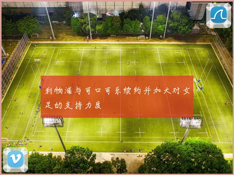 利物浦与可口可乐续约并加大对女足的支持力度