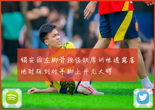 锡安因左脚骨挫伤缺席训练透露落地时踩到对手脚上并无大碍