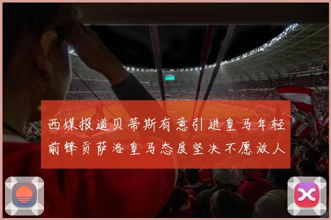 西媒报道贝蒂斯有意引进皇马年轻前锋贡萨洛皇马态度坚决不愿放人
