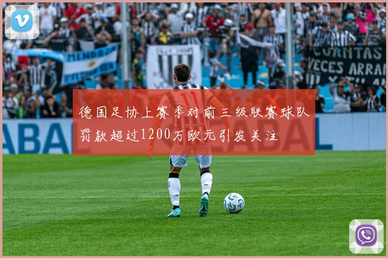 德国足协上赛季对前三级联赛球队罚款超过1200万欧元引发关注