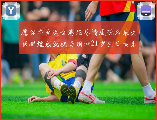 愿你在全运会赛场尽情展现风采收获辉煌成就祝马明坤21岁生日快乐